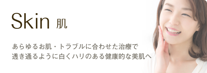 肌　あらゆるお肌・トラブルに合わせた治療で透き通るように白くハリのある健康的な美肌へ