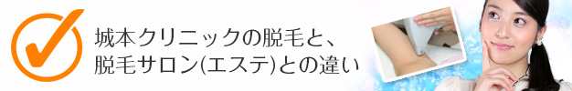 城本クリニックの脱毛と、脱毛サロン（エステ）との違い