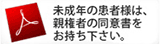 未成年の患者様は、親権者の同意書をお持ちください。