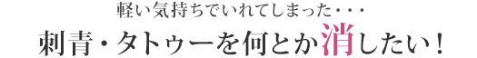 軽い気持ちでいれてしまった・・・刺青・タトゥーを何とか消したい！